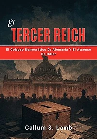 El Tercer Reich: El Colapso Democrático De Alemania Y El Ascenso De Hitler