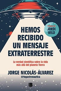 Hemos recibido un mensaje extraterrestre: La verdad científica sobre la vida más allá del planeta Tierra