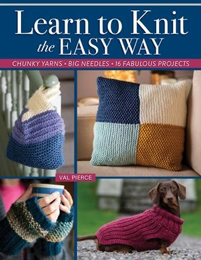 Learn to Knit the Easy Way: Chunky Yarns, Big Needles, 16 Fabulous Projects