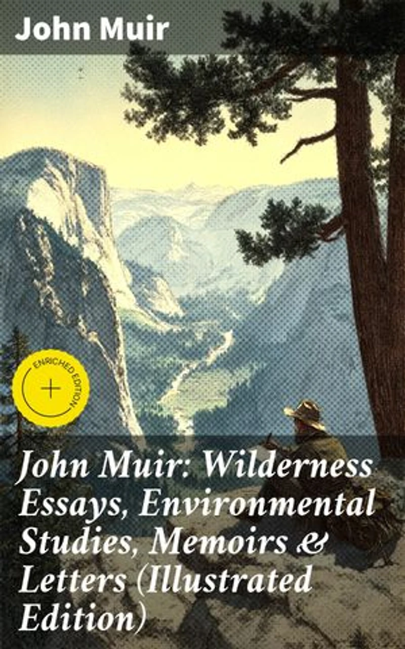 John Muir: Wilderness Essays, Environmental Studies, Memoirs & Letters (Illustrated Edition): Enriched edition. Picturesque California, The Treasures of the Yosemite, Our National Parks…
