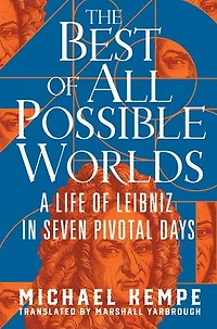 The Best of All Possible Worlds: A Life Leibniz Seven Pivotal Days