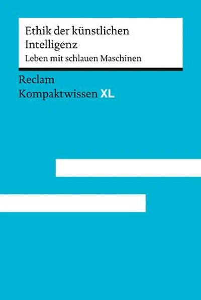 Ethik der künstlichen Intelligenz. Leben mit schlauen Maschinen: [Kompaktwissen XL] – Verantwortung & Moral in der künstlichen Intelligenz – Für Schule, Studium und Selbststudium – 15255