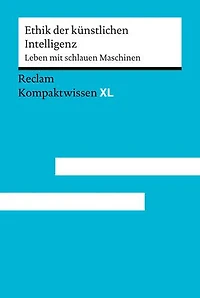 Ethik der künstlichen Intelligenz. Leben mit schlauen Maschinen: [Kompaktwissen XL] – Verantwortung & Moral in der künstlichen Intelligenz – Für Schule, Studium und Selbststudium – 15255