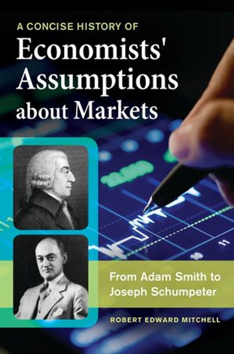 A Concise History of Economists' Assumptions about Markets: From Adam Smith to Joseph Schumpeter