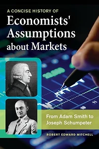 A Concise History of Economists' Assumptions about Markets: From Adam Smith to Joseph Schumpeter