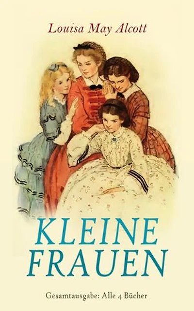 Kleine Frauen - Gesamtausgabe: Alle 4 Bücher: Betty und ihre Schwestern, Gute Frauen, Kleine Männer, Jo und ihre Söhne