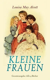 Kleine Frauen - Gesamtausgabe: Alle 4 Bücher: Betty und ihre Schwestern, Gute Frauen, Kleine Männer, Jo und ihre Söhne
