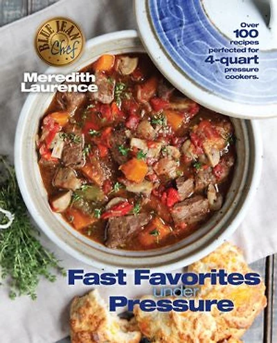 fast Favorites Under Pressure: 4-Quart Pressure Cooker recipes and tips for easy meals by Blue Jean Chef, Meredith Laurence