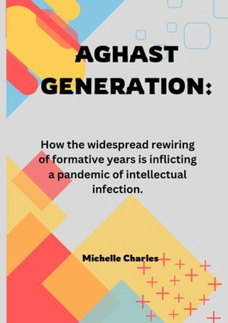 Aghast Generation: How the widespread rewiring of formative years is inflicting a pandemic of intellectual infection