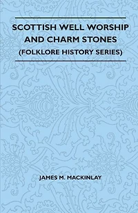 Scottish Well Worship And Charm Stones (Folklore History Series)