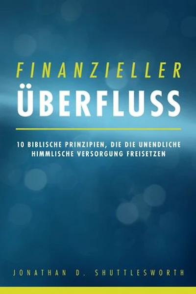Finanzieller Überfluss: 10 biblische Prinzipien, die die unendliche himmlische Versorgung freisetzen