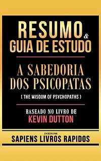Resumo & Guia De Estudo - A Sabedoria Dos Psicopatas (The Wisdom Of Psychopaths) - Baseado No Livro De Kevin Dutton