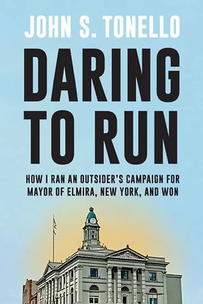 Daring to Run: How I Ran an Outsider's Campaign for Mayor of Elmira, New York, and Won