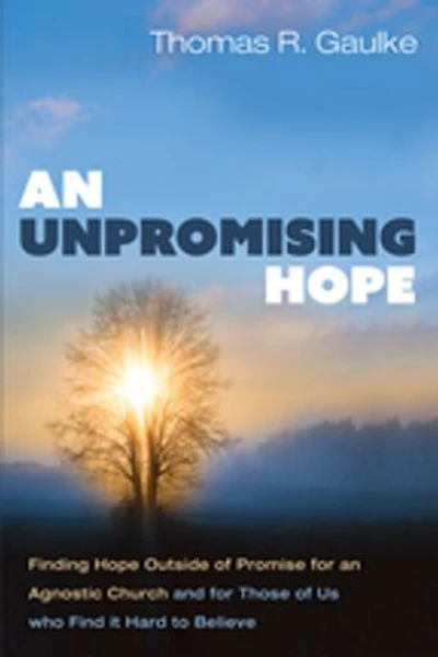 an Unpromising Hope: Finding Hope Outside of Promise for Agnostic Church and Those Us Who Find It Hard to Believe