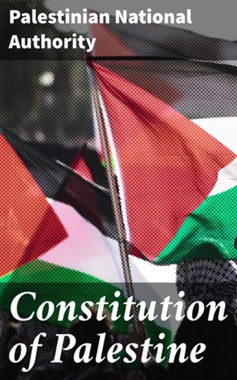 Constitution of Palestine: Enriched edition. A Comprehensive Guide to Palestinian Governance and Legal Principles