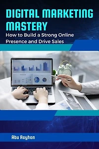 Digital Marketing Mastery: How to Build a Strong Online Presence and Drive Sales