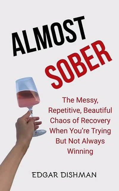 Almost Sober: The Messy, Repetitive, Beautiful Chaos of Recovery When You’re Trying but Not Always Winning
