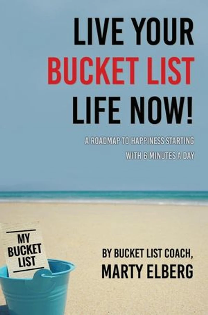 Live Your Bucket List Life Now: A Roadmap to Happiness Starting with 6 Minutes a Day