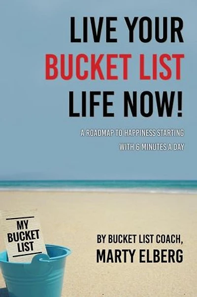 Live Your Bucket List Life Now: A Roadmap to Happiness Starting with 6 Minutes a Day
