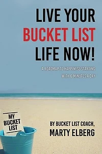 Live Your Bucket List Life Now: A Roadmap to Happiness Starting with 6 Minutes a Day
