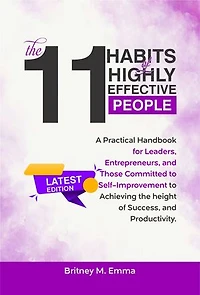 THE 11 HABITS OF HIGHLY EFFECTIVE PEOPLE LATEST EDITION: A Practical Handbook for Leaders, Entrepreneurs, and Those Committed to Self-Improvement to Achieving the height of Success, and Productivity.