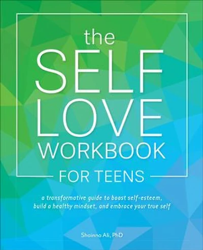 The Self Love Workbook for Teens: a Transformative Guide to Boost Self-Esteem, Build Healthy Mindset, and Embrace Your True