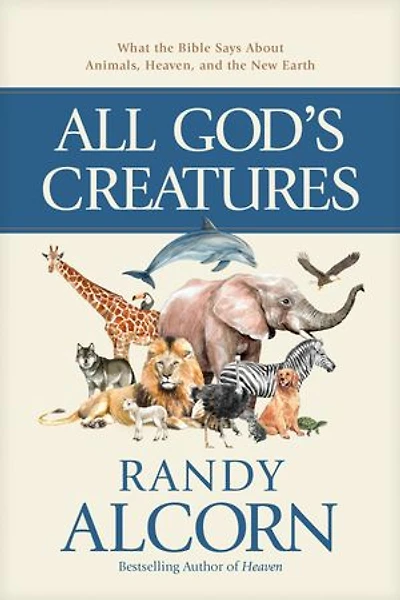 All God's Creatures: What the Bible Says About Animals, Heaven, and the New Earth