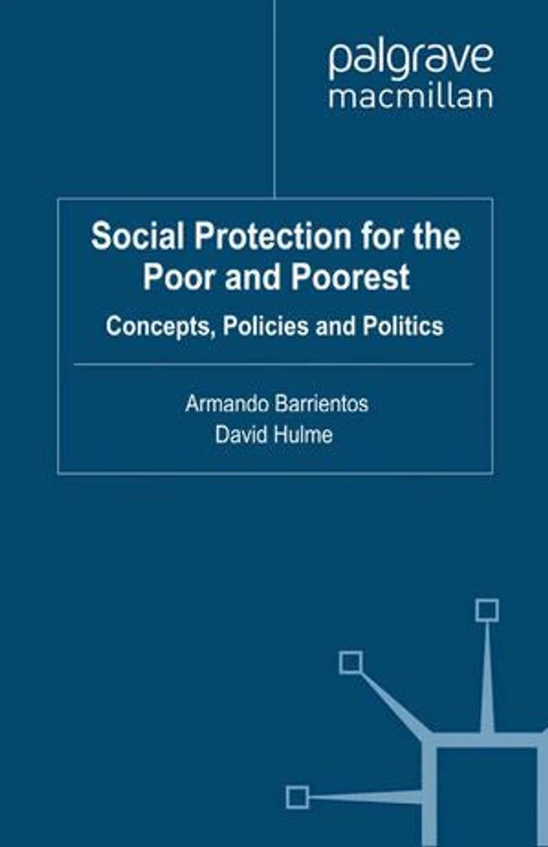 Social Protection for the Poor and Poorest: Concepts, Policies Politics