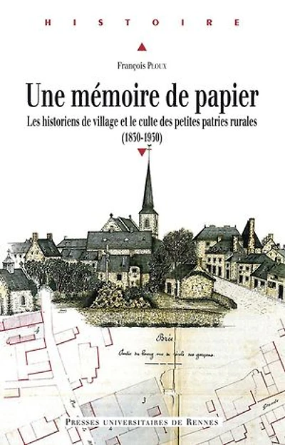 Une mémoire de papier: Les historiens de village et le culte des petites patries rurales (1830-1930)
