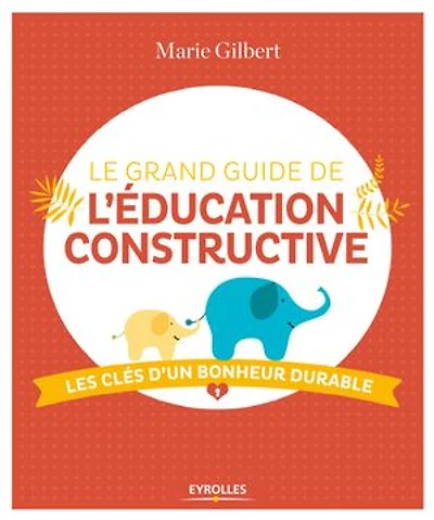 Le grand guide de l'éducation constructive: les clés d'un bonheur durable