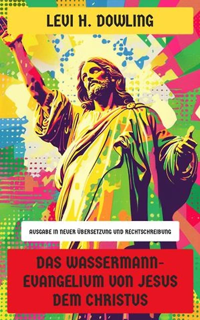 Das Wassermann-Evangelium von Jesus dem Christus: Ausgabe in neuer Übersetzung und Rechtschreibung