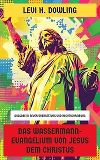 Das Wassermann-Evangelium von Jesus dem Christus: Ausgabe in neuer Übersetzung und Rechtschreibung