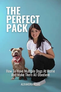 The Perfect Pack How To Have Multiple Dogs At Home And Make Them All Obedient