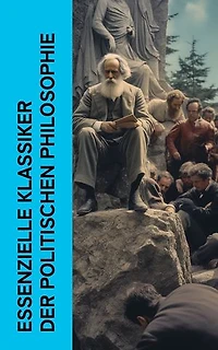 Essenzielle Klassiker der politischen Philosophie: Der Staat, Der Gesellschaftsvertrag, Der Fürst, Utopia, Manifest der Kommunistischen Partei, Geschichte der Socialdemokratie