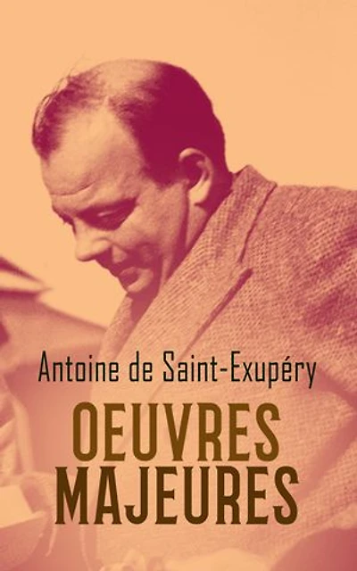Antoine de Saint-Exupéry: Oeuvres Majeures: L'Aviateur, Courrier sud, Vol de nuit, Le Petit Prince, Terre des hommes, Pilote de guerre, Lettre à un otage, Citadelle, La Paix ou la Guerre?