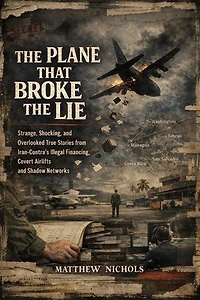 The Plane That Broke the Lie : Strange, Shocking, and Overlooked True Stories from Iran-Contra’s Illegal Financing, Covert Airlifts, and Shadow Networks