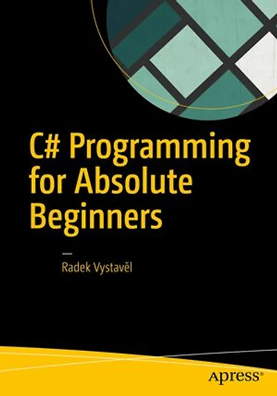 C# Programming For Absolute Beginners: Learn To Think Like A Programmer And Start Writing Code