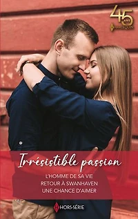 Irrésistible passion: L'homme de sa vie - Retour à Swanhaven - Une chance d'aimer