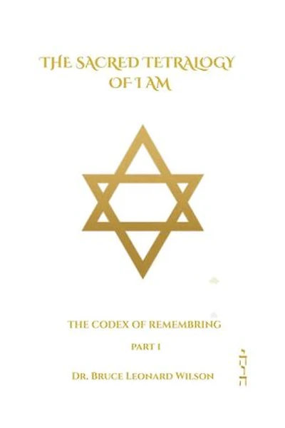 The Codex of Remembering: Part I - Book III: The Sacred Tetrology of I Am