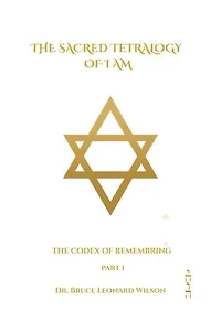 The Codex of Remembering: Part I - Book III: The Sacred Tetrology of I Am