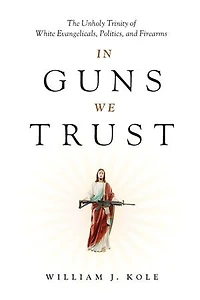 Guns We Trust: The Unholy Trinity of White Evangelicals, Politics, and Firearms