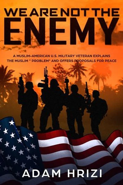Fellow Americans: We Are Not the Enemy!: A Muslim-American U.S. Military Veteran Explains the Muslim “Problem” and Offers Proposals for Peace