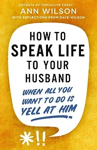 How to Speak Life Your Husband: When All You Want Do Is Yell at Him