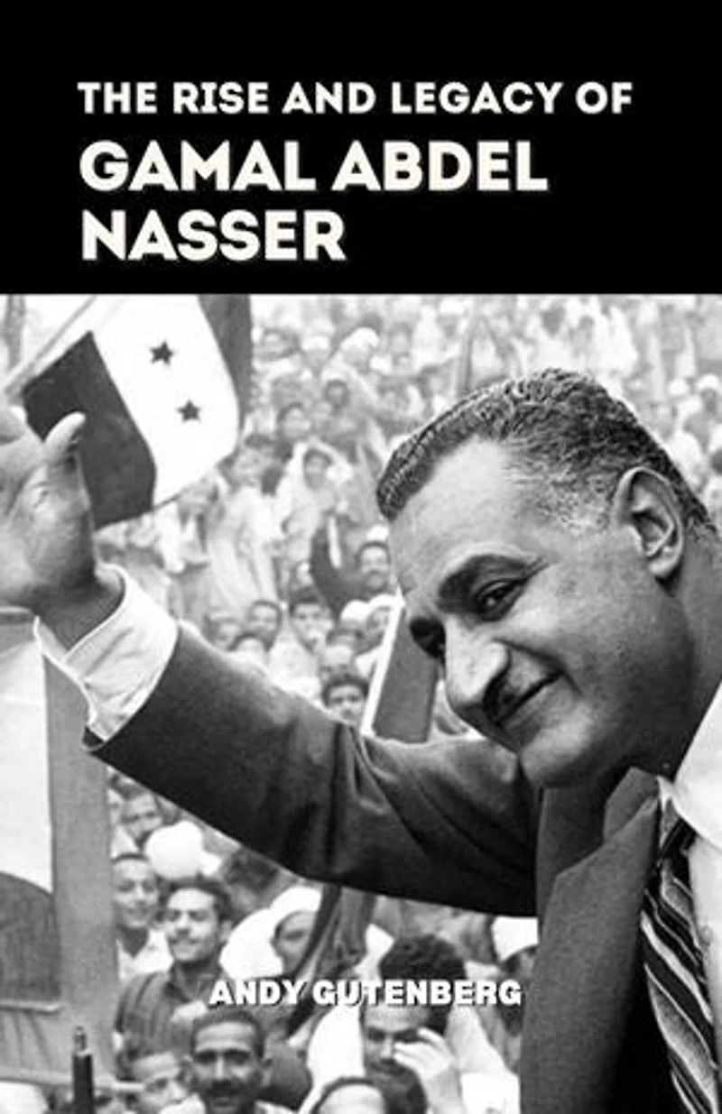 The Rise and Legacy of Gamal Abdel Nasser: World Revolutionary Leaders