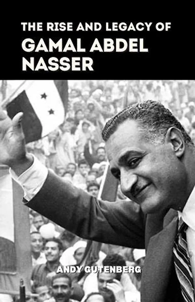 The Rise and Legacy of Gamal Abdel Nasser: World Revolutionary Leaders
