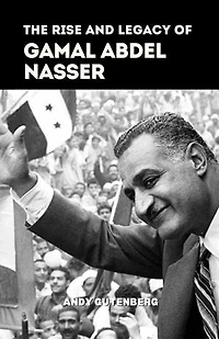 The Rise and Legacy of Gamal Abdel Nasser: World Revolutionary Leaders