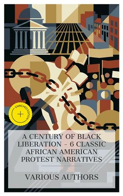 A Century of Black Liberation – 6 Classic African American Protest Narratives: Enriched edition. The Confessions of Nat Turner, Dred, Clotelle, Iola Leroy, The Marrow of Tradition, Unfettered