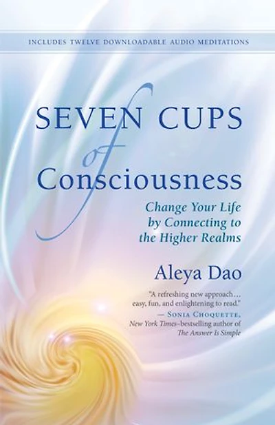 Seven Cups Of Consciousness: Change Your Life By Connecting To The Higher Realms