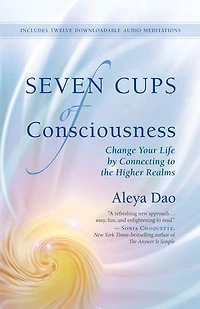 Seven Cups Of Consciousness: Change Your Life By Connecting To The Higher Realms