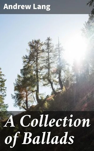 A Collection of Ballads: Enriched edition. Exploring the lyrical heritage of traditional ballads and folk songs